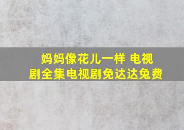 妈妈像花儿一样 电视剧全集电视剧免达达兔费